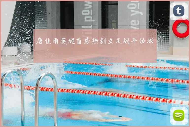 唐佳丽英超首秀热刺女足战平劲旅