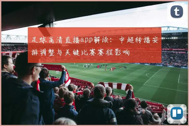 足球高清直播app解读：中超转播安排调整与关键比赛赛程影响