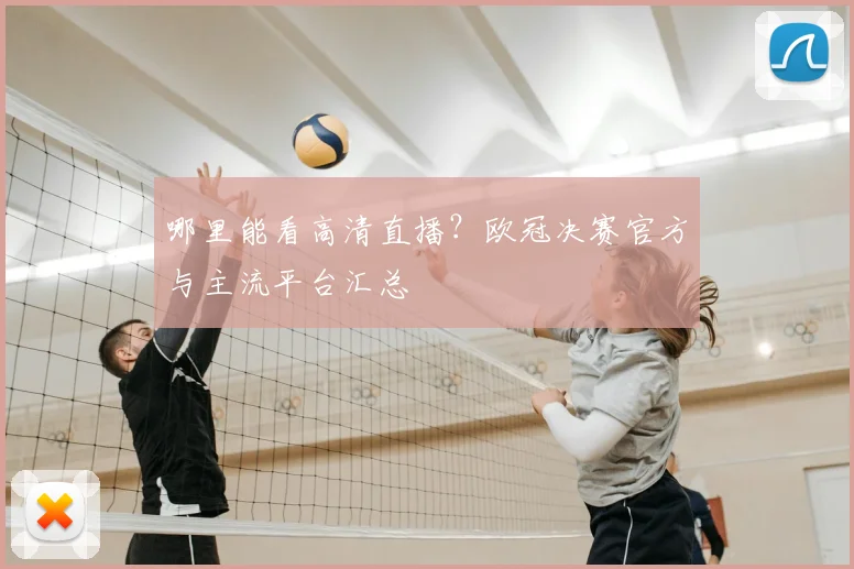 哪里能看高清直播？欧冠决赛官方与主流平台汇总