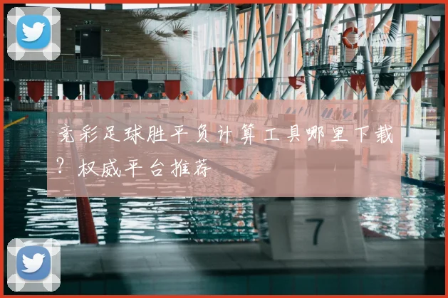 竞彩足球胜平负计算工具哪里下载？权威平台推荐