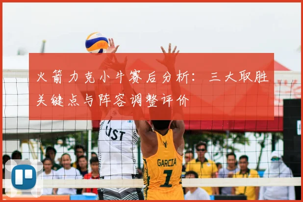火箭力克小牛赛后分析：三大取胜关键点与阵容调整评价