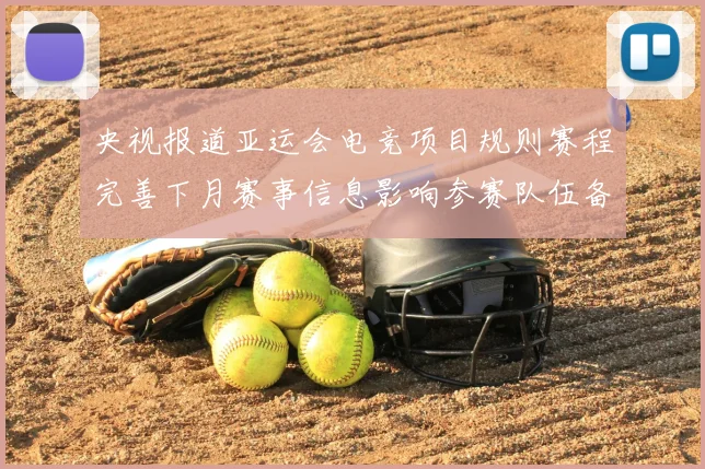 央视报道亚运会电竞项目规则赛程完善下月赛事信息影响参赛队伍备战安排